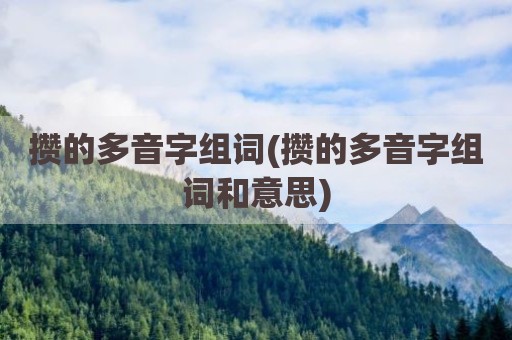 攒的多音字组词(攒的多音字组词和意思)