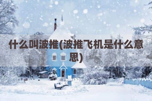 什么叫波推(波推飞机是什么意思)