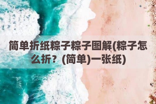 简单折纸粽子粽子图解(粽子怎么折？(简单)一张纸)