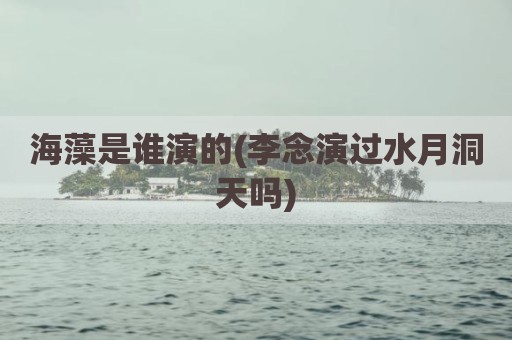 海藻是谁演的(李念演过水月洞天吗)