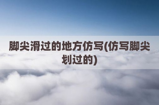 脚尖滑过的地方仿写(仿写脚尖划过的)