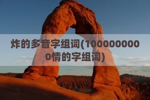 炸的多音字组词(1000000000情的字组词)