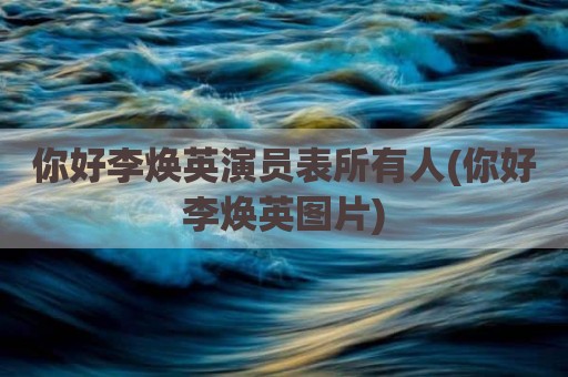 你好李焕英演员表所有人(你好李焕英图片)