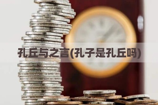 孔丘与之言(孔子是孔丘吗)