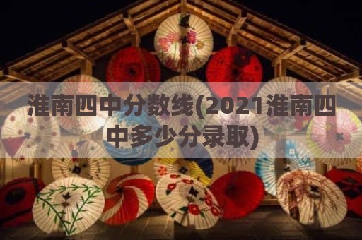 淮南四中分数线(2021淮南四中多少分录取)