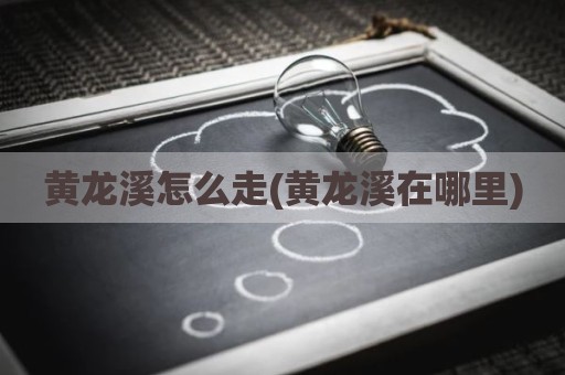 黄龙溪怎么走(黄龙溪在哪里)