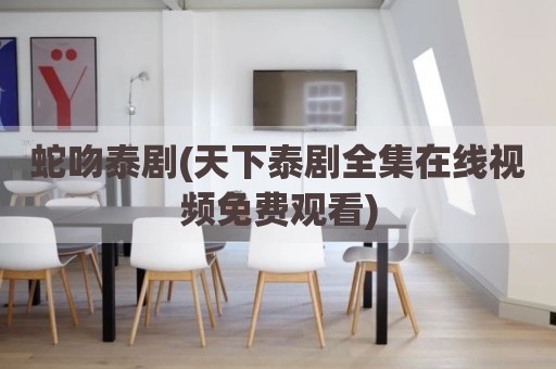 蛇吻泰剧(天下泰剧全集在线视频免费观看)