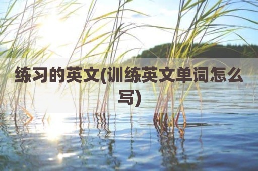 练习的英文(训练英文单词怎么写)