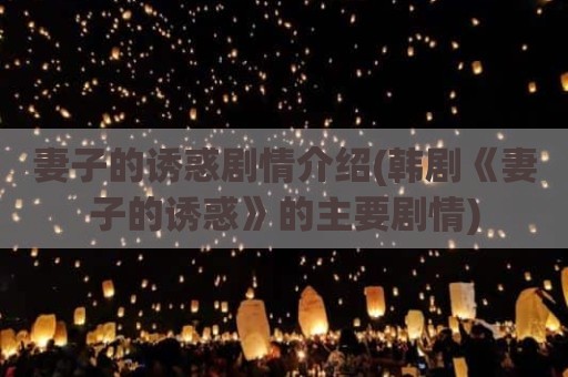 妻子的诱惑剧情介绍(韩剧《妻子的诱惑》的主要剧情)