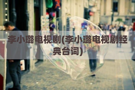 李小璐电视剧(李小璐电视剧经典台词)