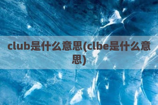 club是什么意思(clbe是什么意思)