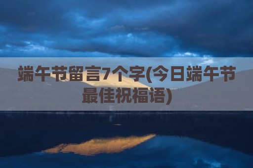 端午节留言7个字(今日端午节最佳祝福语)