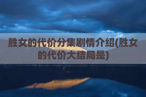 胜女的代价分集剧情介绍(胜女的代价大结局是)