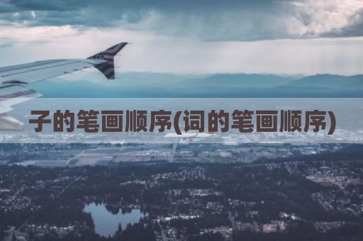 子的笔画顺序(词的笔画顺序)
