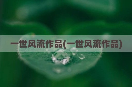 一世风流作品(一世风流作品)