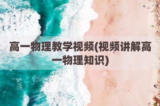 高一物理教学视频(视频讲解高一物理知识)