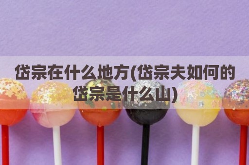 岱宗在什么地方(岱宗夫如何的岱宗是什么山)