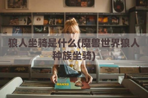 狼人坐骑是什么(魔兽世界狼人种族坐骑)