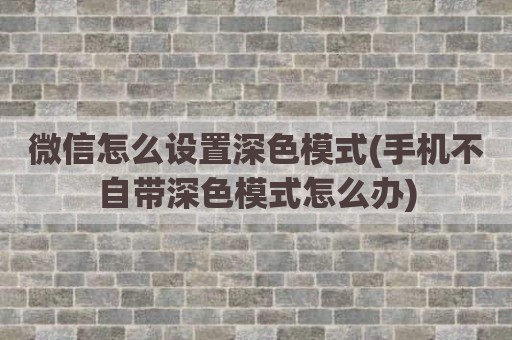 微信怎么设置深色模式(手机不自带深色模式怎么办)