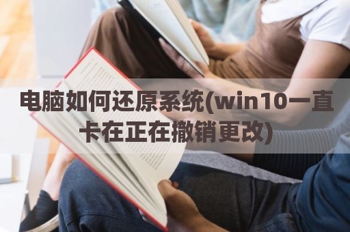 电脑如何还原系统(win10一直卡在正在撤销更改)