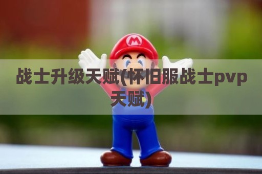 战士升级天赋(怀旧服战士pvp天赋)