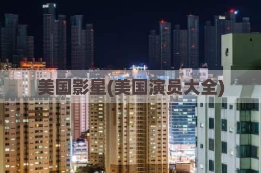 美国影星(美国演员大全)