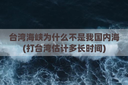 台湾海峡为什么不是我国内海(打台湾估计多长时间)
