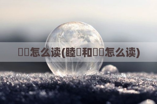 眰恦怎么读(睦珦和眰恦怎么读)