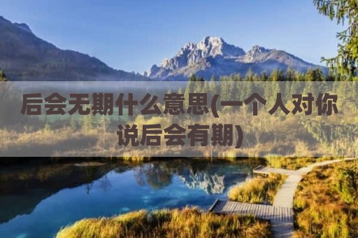 后会无期什么意思(一个人对你说后会有期)
