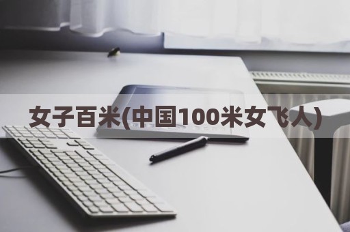 女子百米(中国100米女飞人)