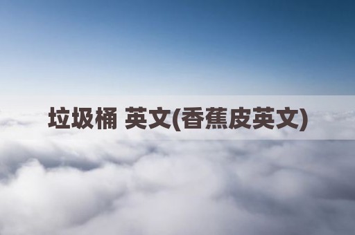 垃圾桶 英文(香蕉皮英文)