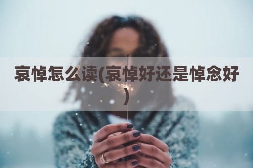 哀悼怎么读(哀悼好还是悼念好)