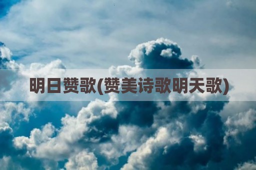 明日赞歌(赞美诗歌明天歌)