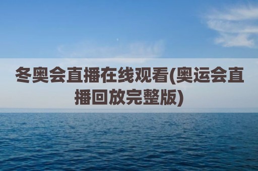 冬奥会直播在线观看(奥运会直播回放完整版)