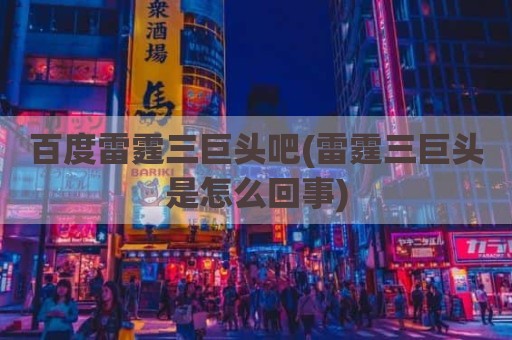 百度雷霆三巨头吧(雷霆三巨头是怎么回事)