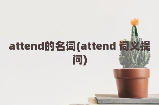 attend的名词(attend 词义提问)