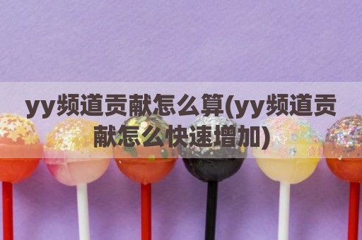 yy频道贡献怎么算(yy频道贡献怎么快速增加)