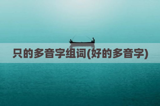 只的多音字组词(好的多音字)