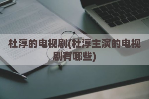 杜淳的电视剧(杜淳主演的电视剧有哪些)