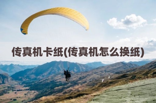 传真机卡纸(传真机怎么换纸)