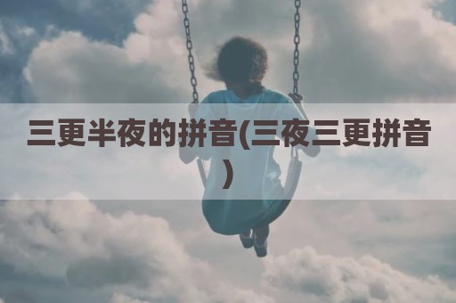 三更半夜的拼音(三夜三更拼音)