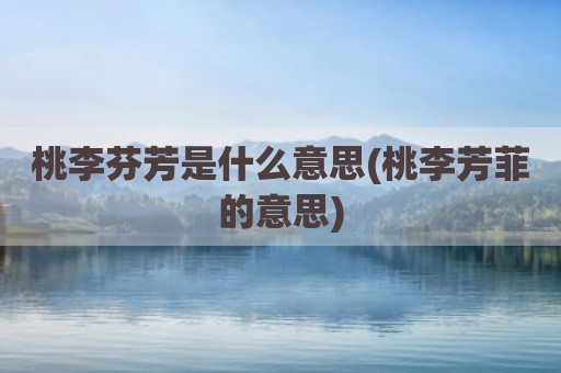 桃李芬芳是什么意思(桃李芳菲的意思)