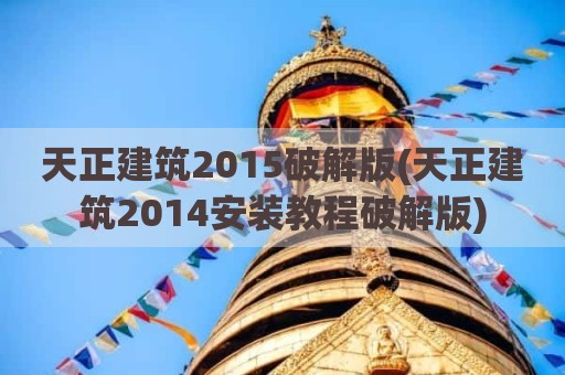 天正建筑2015破解版(天正建筑2014安装教程破解版)