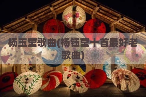 杨玉莹歌曲(杨钰莹十首最好老歌曲)