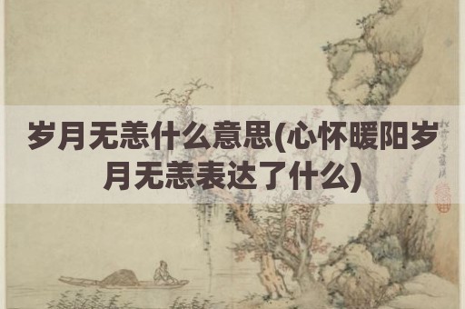 岁月无恙什么意思(心怀暖阳岁月无恙表达了什么)