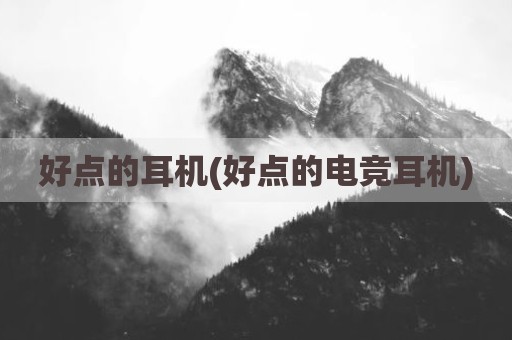 好点的耳机(好点的电竞耳机)