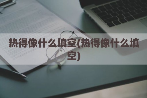 热得像什么填空(热得像什么填空)