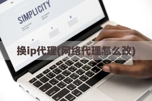 换ip代理(网络代理怎么改)