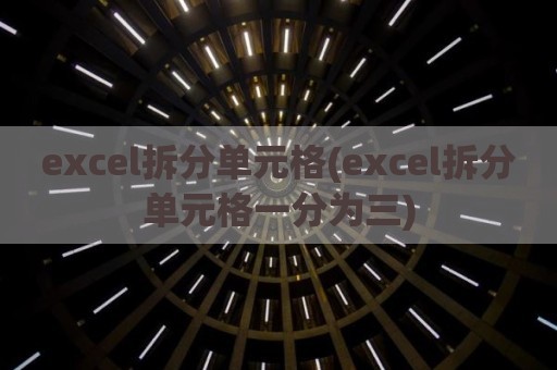 excel拆分单元格(excel拆分单元格一分为三)