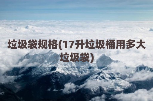垃圾袋规格(17升垃圾桶用多大垃圾袋)